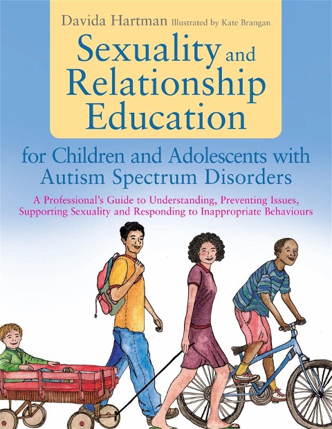 Sexuality and Relationship Education for Children and Adolescents with Autism Spectrum Disorders: A Professionals Guide to Understanding, Preventing Issues, Supporting Sexuality and Responding to Inappropriate Behaviours
