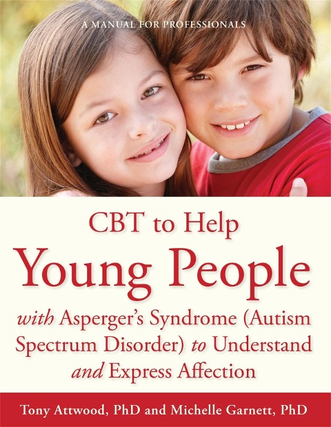 CBT to Help Young People with Aspergers Syndrome (Autism Spectrum Disorder) to Understand and Express Affection: A Manual for Professionals