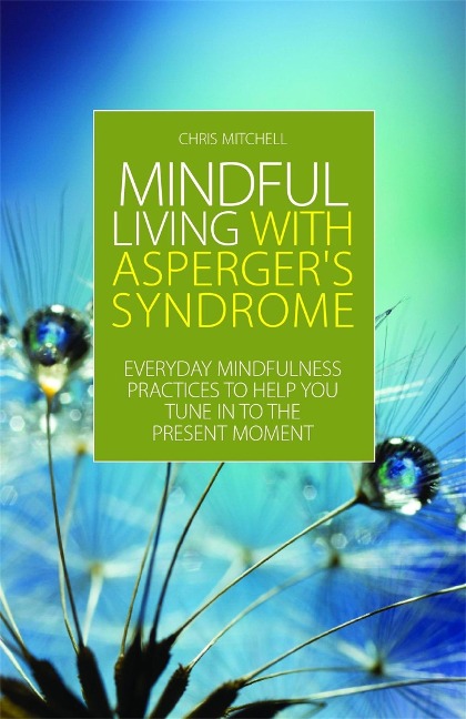 Mindful Living with Aspergers Syndrome: Everyday Mindfulness Practices to Help You Tune in to the Present Moment