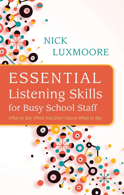 Essential Listening Skills for Busy School Staff: What to Say When You Dont Know What to Say