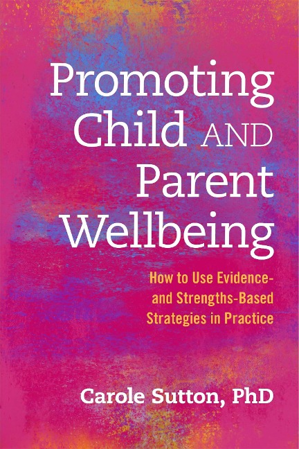 Promoting Child and Parent Wellbeing: How to Use Evidence- And Strengths-Based Strategies in Practice