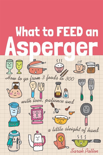 What to Feed an Asperger: How to go from 3 foods to 300 with love, patience and a little sleight of hand