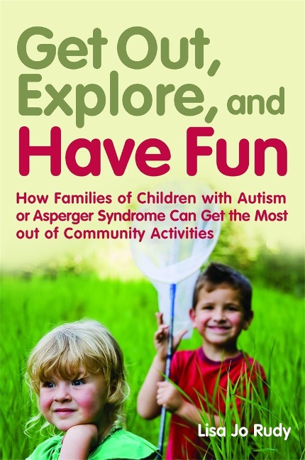 Get Out, Explore, and Have Fun!: How Families of Children with Autism or Asperger Syndrome Can Get the Most Out of Community Activities