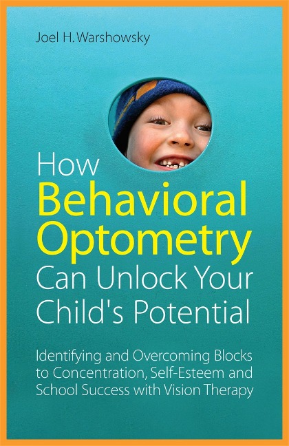 How Behavioral Optometry Can Unlock Your Childs Potential: Identifying and Overcoming Blocks to Concentration, Self-Esteem and School Success with Vision Therapy