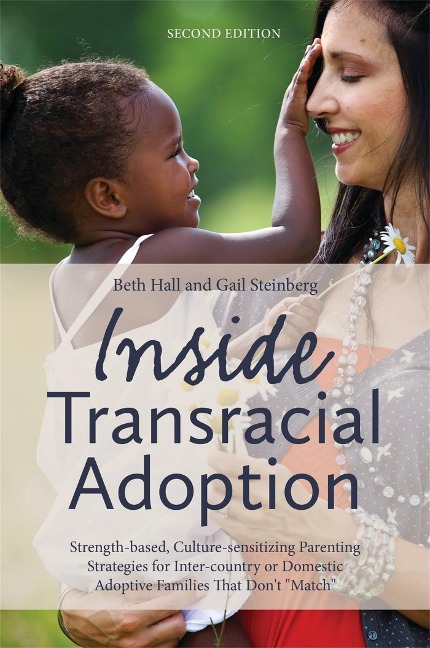 Inside Transracial Adoption: Strength-Based, Culture-Sensitizing Parenting Strategies for Inter-Country or Domestic Adoptive Families That Dont Match, Second Edition