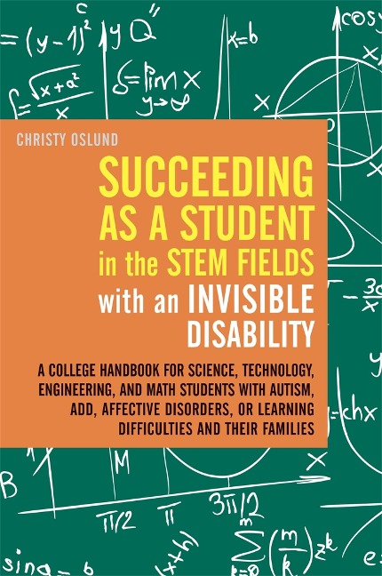 Succeeding as a Student in the Stem Fields with an Invisible Disability: A College Handbook for Science, Technology, Engineering, and Math Students with Autism, Add, Affective Disorders, or Learning Difficulties and Their Families