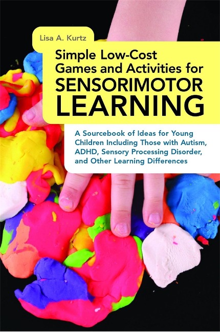 Simple Low-Cost Games and Activities for Sensorimotor Learning: A Sourcebook of Ideas for Young Children Including Those with Autism, Adhd, Sensory Processing Disorder, and Other Learning Differences