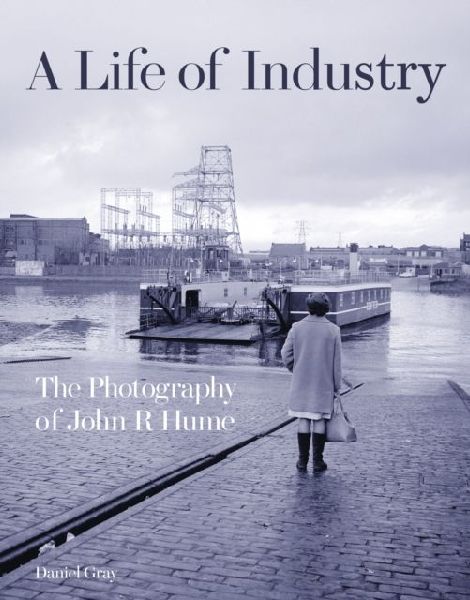 A Life of Industry: The Photography of John R Hume