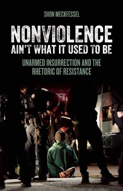 Nonviolence Aint What It Used to Be: Unarmed Insurrection and the Rhetoric of Resistance