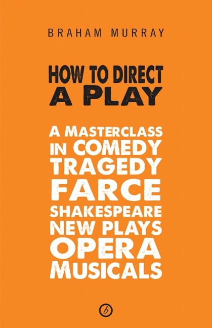 How to Direct a Play: A Masterclass in Comedy, Tragedy, Farce, Shakespeare, New Plays, Opera and Musicals