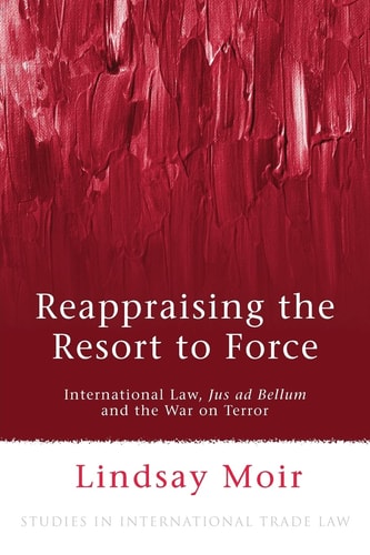 Reappraising the Resort to Force International Law, Jus ad Bellum and the War on Terror
