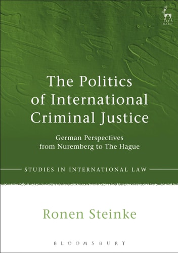 The Politics of International Criminal Justice German Perspectives from Nuremberg to The Hague