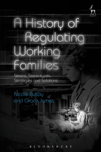 A History of Regulating Working Families Strains, Stereotypes, Strategies and Solutions