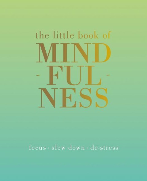 The Little Book of Mindfulness: Focus, Slow Down, De-Stress