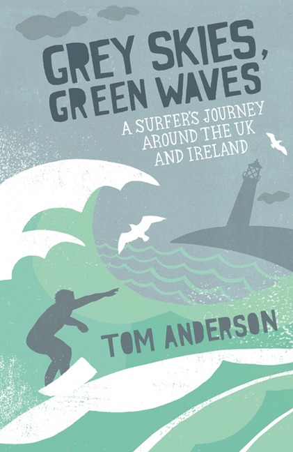 Grey Skies, Green Waves: A Surfers Journey Around the UK and Ireland