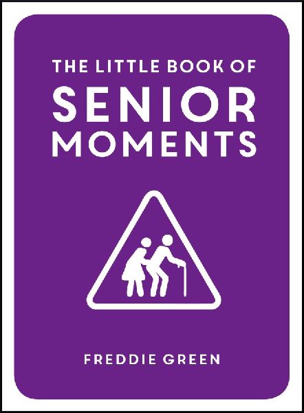 The Little Book of Senior Moments: A Timeless Collection of Comedy Quotes and Quips for Growing Old, Not Up