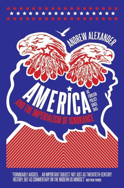 America and the Imperialism of Ignorance: How America Won the War and Lost the Peace - Us Foreign Policy Since 1945