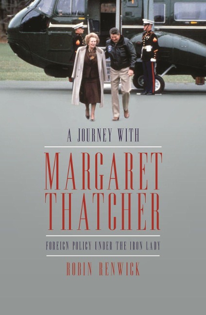 A Journey with Margaret Thatcher: Foreign Policy Under the Iron Lady
