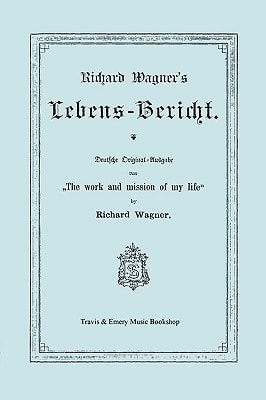 Richard Wagner's Lebens-Bericht Deutsche Original-Ausgabe Von the Work and Mission of My Life by Richard Wagner Facsimile of 1884 Edition, in Ge