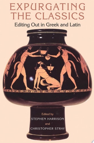 Expurgating the Classics Editing Out in Latin and Greek