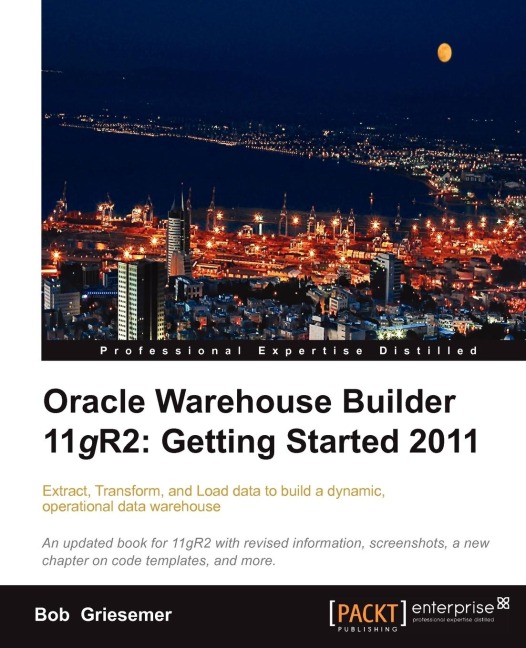 Oracle Warehouse Builder 11g R2: Extract, Transform, and Load data to build a dynamic, operational data warehouse