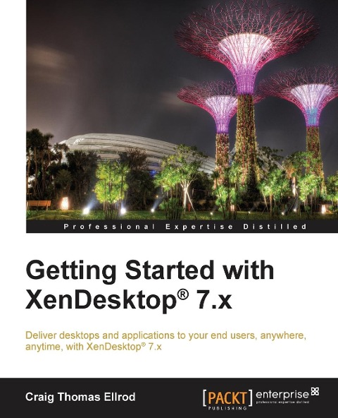 Getting Started with XenDesktop 7.x: Deliver desktops and applications to your end-users, anywhere, anytime, with XenDesktop® 7.x