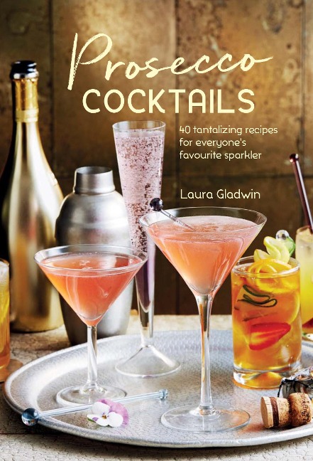 Prosecco Cocktails: 40 Tantalizing Recipes for Everyones Favourite Sparkler