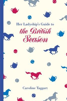Her Ladyships Guide to the British Season: The essential practical and etiquette guide