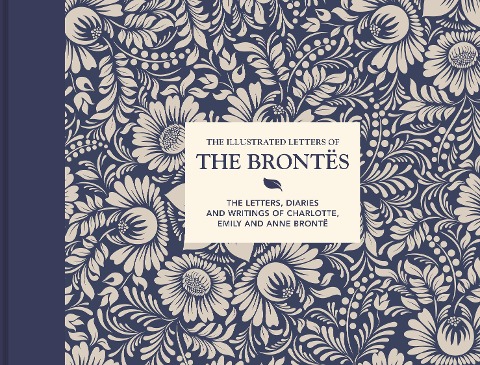 Illustrated Letters of the Brontës: The Letters, Diaries and Writings of Charlotte, Emily and Anne Brontë
