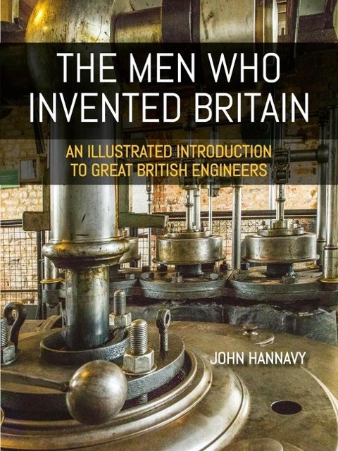 The Men who Invented Britain: An Illustrated Introduction to Great British Engineers
