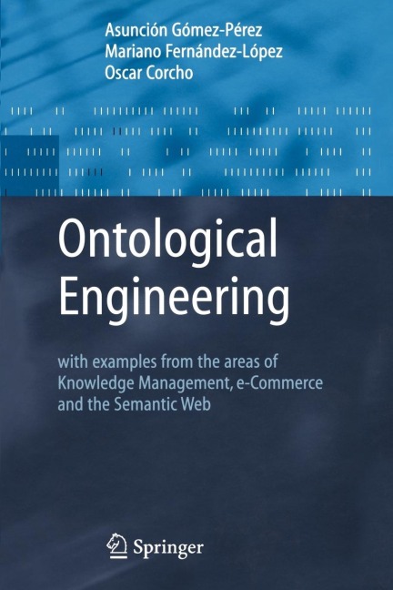 Ontological Engineering: With Examples from the Areas of Knowledge Management, E-Commerce and the Semantic Web. First Edition