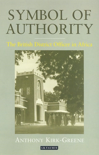 Symbol of Authority: The British District Officer in Africa (International Library of Colonial History)