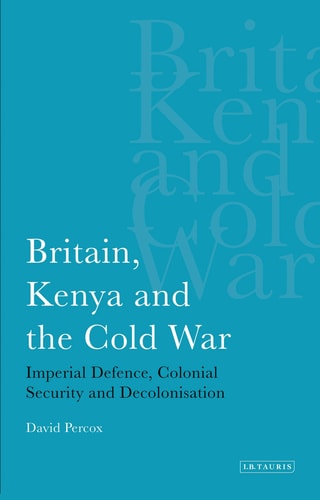 Britain, Kenya and the Cold War Imperial Defence, Colonial Security and Decolonisation