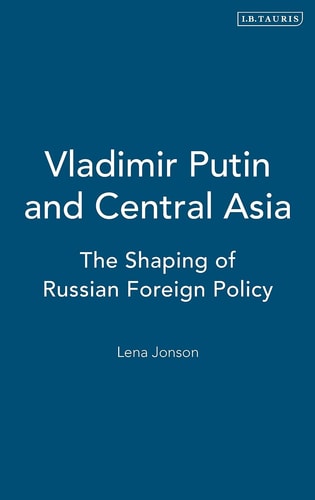 Vladimir Putin and Central Asia: The Shaping of Russian Foreign Policy (Culture and Society in Western and Central Asia)