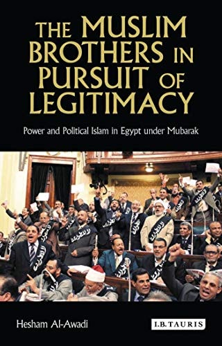 The Muslim Brothers in Pursuit of Legitimacy Power and Political Islam in Egypt Under Mubarak