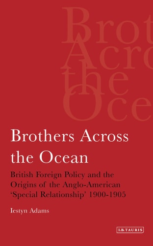 Brothers Across the Ocean: British Foreign Policy and the Origins of the Anglo-American 'special Relationship' 1900-1905 (Library of International Relations)