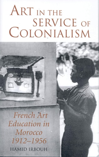 Art in the Service of Colonialism French Art Education in Morocco 1912-1956