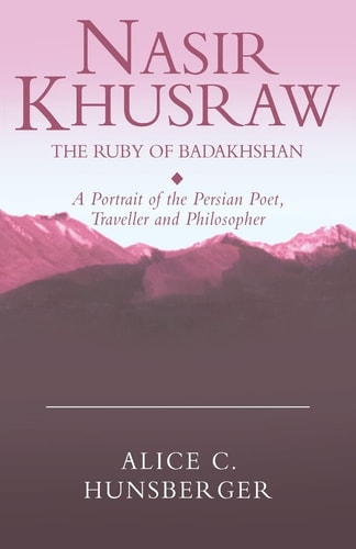 Nasir Khusraw, the Ruby of Badakhshan A Portrait of the Persian Poet, Traveller and Philosopher