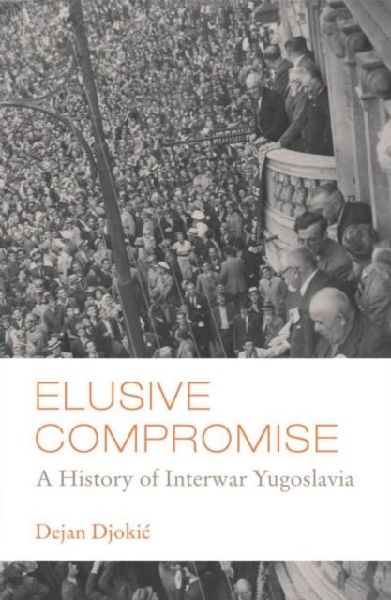 Elusive Compromise: A History of Interwar Yugoslavia