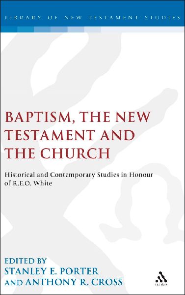 Baptism, the New Testament and the Church: Historical and Contemporary Studies in Honour of R.E.O. White
