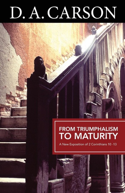 From Triumphalism to Maturity: An Exposition of 2 Corinthians