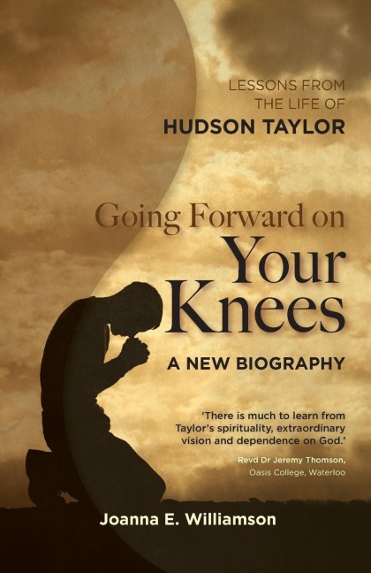 Going Forward on Your Knees: Lessons from the Life of Hudson Taylor