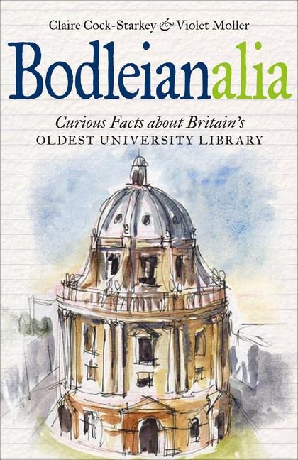 Bodleianalia: Curious Facts about Britains Oldest University Library