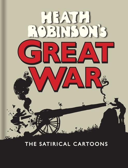 Heath Robinsons Great War: The Satirical Cartoons