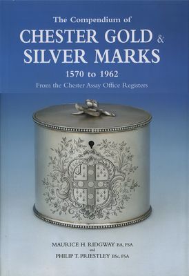 The Compendium of Chester Gold & Silver Marks 1570 to 1962: From the Chester Assay Office Registers