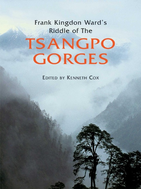 Frank Kingdon Wards Riddle of the Tsangpo Gorges: Retracing the Epic Journey to 1924-25 in South-East Tibet