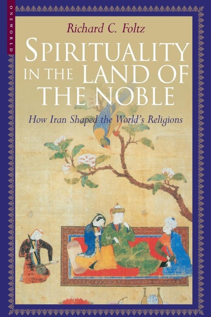 Spirituality in the Land of the Noble: How Iran Shaped the Worlds Religions