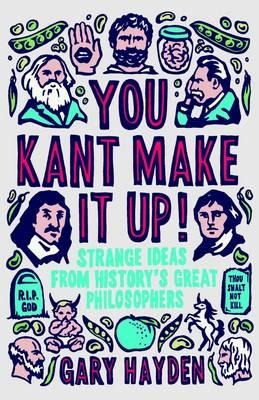 You Kant Make it Up!: Strange Ideas from Historys Great Philosophers