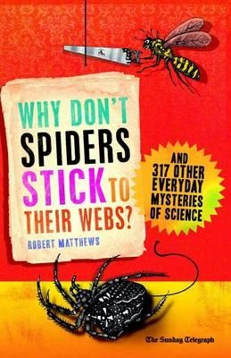Why Dont Spiders Stick to Their Webs?: And 317 Other Everyday Mysteries of Science