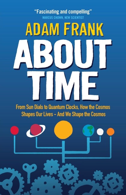 About Time: From Sun Dials to Quantum Clocks, How the Cosmos Shapes our Lives - And We Shape the Cosmos